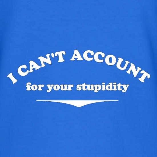 I Can't Account For Your Stupidity t shirt